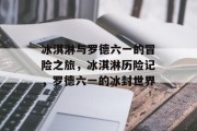 冰淇淋与罗德六一的冒险之旅，冰淇淋历险记，罗德六一的冰封世界
