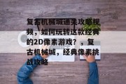 复古机械城通关攻略视频,如何玩转这款经典的2D像素游戏?,复古机械城,经典像素挑战攻略