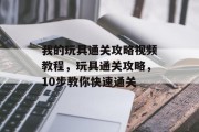 我的玩具通关攻略视频教程,玩具通关攻略,10步教你快速通关 我的玩具通关攻略视频教程,玩具通关攻略,10步教你快速通关