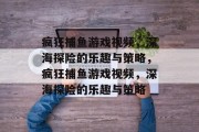 疯狂捕鱼游戏视频,深海探险的乐趣与策略,疯狂捕鱼游戏视频,深海探险的乐趣与策略