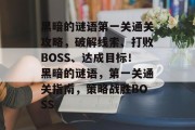 黑暗的谜语第一关通关攻略,破解线索、打败BOSS、达成目标!黑暗的谜语,第一关通关指南,策略战胜BOSS