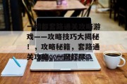 一切都套路通关攻略游戏——攻略技巧大揭秘!,攻略秘籍,套路通关攻略,一网打尽
