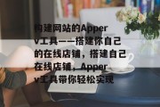 构建网站的Apperv工具——搭建你自己的在线店铺，搭建自己在线店铺，Apperv工具带你轻松实现