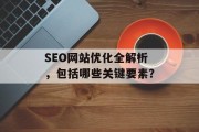 SEO网站优化全解析，包括哪些关键要素？