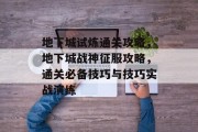 地下城试炼通关攻略，地下城战神征服攻略，通关必备技巧与技巧实战演练