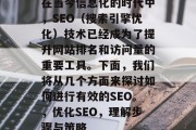 在当今信息化的时代中，SEO（搜索引擎优化）技术已经成为了提升网站排名和访问量的重要工具。下面，我们将从几个方面来探讨如何进行有效的SEO。，优化SEO，理解步骤与策略