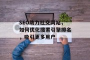SEO助力社交网站，如何优化搜索引擎排名，吸引更多用户