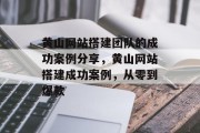黄山网站搭建团队的成功案例分享,黄山网站搭建成功案例,从零到爆款 黄山网站搭建团队的成功案例分享,黄山网站搭建成功案例,从零到爆款