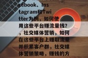 以社交媒体平台如Facebook、Instagram和Twitter为例，如何使用这些平台赚流量钱？，社交媒体营销，如何在这些平台上赚取流量并积累客户群，社交媒体营销策略，赚钱的方法