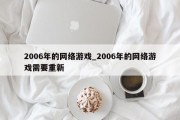 2006年的网络游戏_2006年的网络游戏需要重新 2006年的网络游戏_2006年的网络游戏需要重新