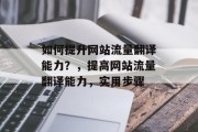 如何提升网站流量翻译能力？，提高网站流量翻译能力，实用步骤