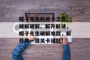 帽子先生的关卡之旅，破解破解、解开解谜，帽子先生破解难题，解开每一道关卡谜题！