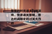 厚厚的时光通关攻略游戏,快速通关策略,厚达时间限定的过关大作战