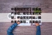 坪山网站优化，提升用户体验、吸引流量的关键，坪山优化网站，提升用户体验，流量吸引。