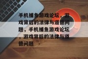 手机捕鱼游戏论坛,游戏背后的法律与道德问题,手机捕鱼游戏论坛,游戏背后的法律与道德问题 手机捕鱼游戏论坛,游戏背后的法律与道德问题,手机捕鱼游戏论坛,游戏背后的法律与道德问题