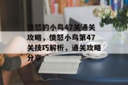 愤怒的小鸟47关通关攻略,愤怒小鸟第47关技巧解析,通关攻略分享