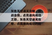 灰色天空通关攻略，挑战自我，点亮通向成功之路，灰色天空通关攻略，点亮通向成功的路