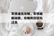 军棋通关攻略,军棋破解秘籍,攻略助你轻松过关
