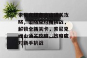 索尼克绿色小山通关攻略，策略应对新挑战，解锁全新关卡，索尼克绿山通关攻略，策略应对新手挑战