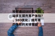 如何通过SEO实现网站优化提升用户体验?,SEO优化,提升用户体验的关键策略 如何通过SEO实现网站优化提升用户体验?,SEO优化,提升用户体验的关键策略