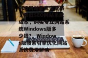 SEO网站系统窗价格，降低SEO网站系统成本，购买专业网站系统Windows版多少钱?，Windows版搜索引擎优化网站系统费用解读