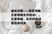 通关攻略——带你领略王者荣耀无尽挑战!,王者荣耀,无尽的挑战等你来闯关