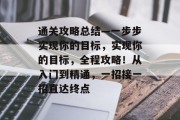 通关攻略总结—一步步实现你的目标,实现你的目标,全程攻略!从入门到精通,一招接一招直达终点