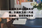 王国保卫战二代通关攻略,王国保卫战二代通关秘籍,详尽攻略带你玩转全程 王国保卫战二代通关攻略,王国保卫战二代通关秘籍,详尽攻略带你玩转全程