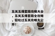 五关五爆套路攻略大全，五关五爆套路全攻略，轻松过五关攻略大公开！