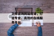 卫辉咨询网站搭建，打造专业、高效的在线服务平台