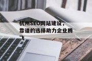 杭州SEO网站建设，靠谱的选择助力企业腾飞