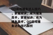 QQ游戏捕鱼达人技巧，掌握秘诀，成为捕鱼高手，掌握秘诀，成为捕鱼高手，QQ游戏捕鱼达人技巧解析