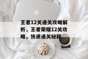 王者12关通关攻略解析，王者荣耀12关攻略，快速通关秘籍