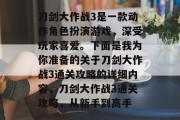 刀剑大作战3是一款动作角色扮演游戏，深受玩家喜爱。下面是我为你准备的关于刀剑大作战3通关攻略的详细内容，刀剑大作战3通关攻略，从新手到高手