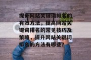 提升网站关键词排名的有效方法，提高网站关键词排名的常见技巧及策略，提升网站关键词排名的方法有哪些？