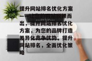 提升网站排名优化方案——让您的网站脱颖而出，提升网站排名优化方案，为您的品牌打造差异化竞争优势，提升网站排名，全面优化策略