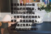 探索免费Adobe插件网站的无限可能，免费Adobe插件网站，无限可能的无限收入来源，获得无限收入，如何通过免费Adobe插件网站轻松赚钱？