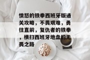 愤怒的铁拳西班牙版通关攻略，不畏艰难，勇往直前，复仇者的铁拳，横扫西班牙地盘的无畏之路