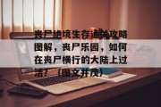 丧尸绝境生存通关攻略图解,丧尸乐园,如何在丧尸横行的大陆上过活?(图文并茂)