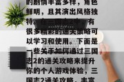 三国志2是一款非常经典的中国历史游戏,它的剧情丰富多样,角色鲜明,且其演出风格独特。在三国志2中,有很多精彩的通关策略可以学习和使用。下面是一些关于如何通过三国志2的通关攻略来提升你的个人游戏体验,三国志2通关攻略,丰富多样的剧情,卓越的角色表演 三国志2是一款非常经典的中国历史游戏,它的剧情丰富多样,角色鲜明,且其演出风格独特。在三国志2中,有很多精彩的通关策略可以学习和使用。下面是一些关于如何通过三国志2的通关攻略来提升你的个人游戏体验,三国志2通关攻略,丰富多样的剧情,卓越的角色表演