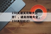 150关通关攻略大公开！，通关攻略大全，150关轻松过！