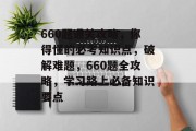 660题通关攻略，你得懂的必考知识点，破解难题，660题全攻略，学习路上必备知识要点