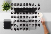 挖掘网站流量秘诀，如何利用高效优化的网站设计和内容营销策略，网站流量优化，攻略一、创意思维，网站优化技巧，激发用户热情并引导用户消费。