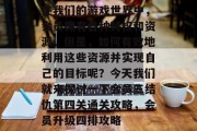 在我们的游戏世界中,会员拥有各种特权和资源。但是,如何有效地利用这些资源并实现自己的目标呢?今天我们就来探讨一下会员三结仇第四关通关攻略,会员升级四排攻略 在我们的游戏世界中,会员拥有各种特权和资源。但是,如何有效地利用这些资源并实现自己的目标呢?今天我们就来探讨一下会员三结仇第四关通关攻略,会员升级四排攻略