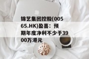 锦艺集团控股(00565.HK)盈喜：预期年度净利不少于3900万港元