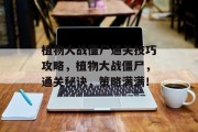 植物大战僵尸通关技巧攻略,植物大战僵尸,通关秘诀,策略满满!