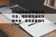 暗影瘟疫极速通关攻略大全,暗影瘟疫通关攻略大全,求生必备技巧!