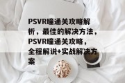 PSVR瞳通关攻略解析，最佳的解决方法，PSVR瞳通关攻略，全程解说+实战解决方案