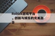 Roblox游戏平台，创新与娱乐的完美融合