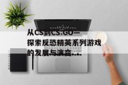 从CS到CS:GO—探索反恐精英系列游戏的发展与演变